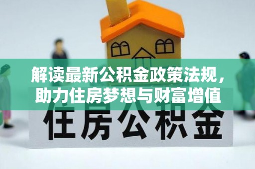 合作解读最新公积金政策法规，助力住房梦想与财富增值