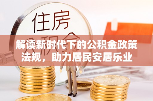 合作解读新时代下的公积金政策法规，助力居民安居乐业