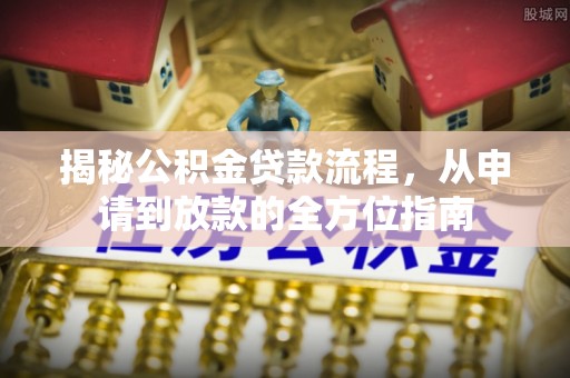 合作揭秘公积金贷款流程，从申请到放款的全方位指南