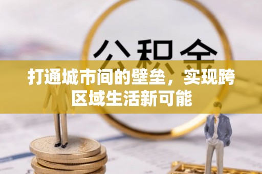 合作打通城市间的壁垒，实现跨区域生活新可能
