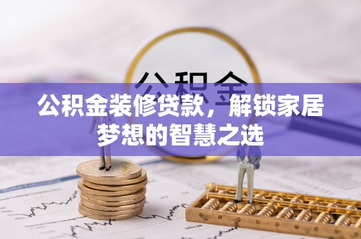 合作公积金装修贷款，解锁家居梦想的智慧之选