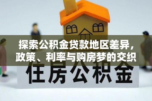合作探索公积金贷款地区差异，政策、利率与购房梦的交织