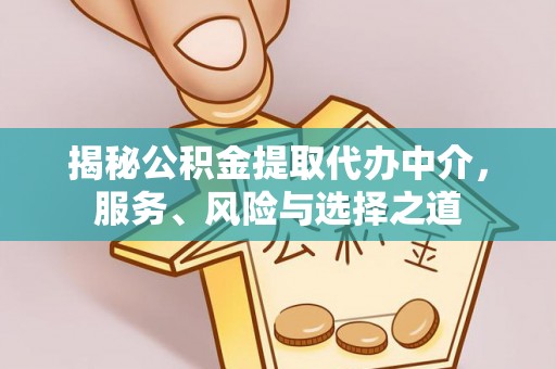 合作揭秘公积金提取代办中介，服务、风险与选择之道