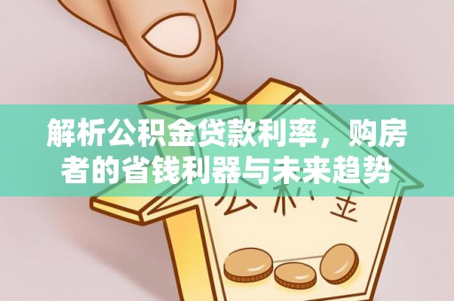 合作解析公积金贷款利率，购房者的省钱利器与未来趋势
