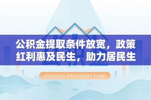 合作公积金提取条件放宽，政策红利惠及民生，助力居民生活质量提升