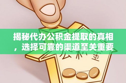 合作揭秘代办公积金提取的真相，选择可靠的渠道至关重要