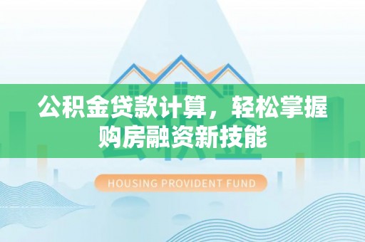 合作公积金贷款计算，轻松掌握购房融资新技能