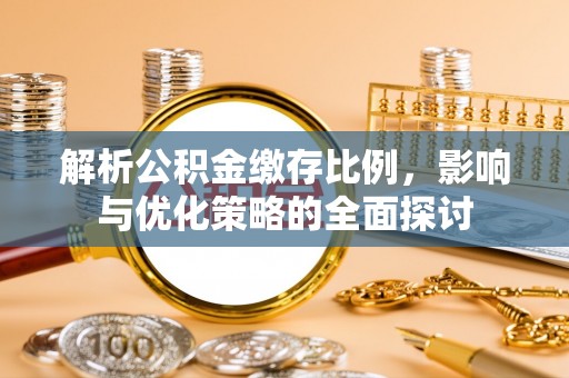 合作解析公积金缴存比例，影响与优化策略的全面探讨