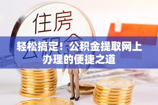 合作轻松搞定！公积金提取网上办理的便捷之道