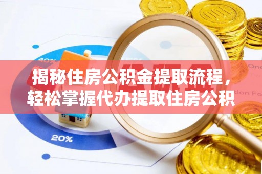 合作揭秘住房公积金提取流程，轻松掌握代办提取住房公积金技巧