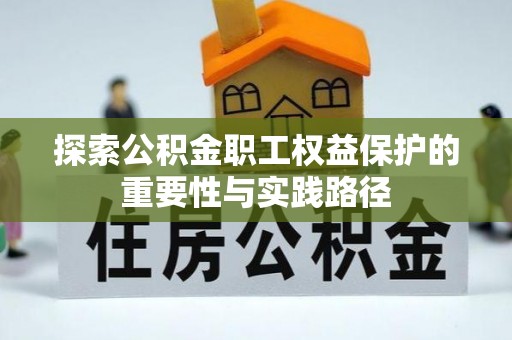 合作探索公积金职工权益保护的重要性与实践路径