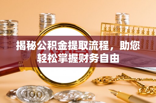 合作揭秘公积金提取流程，助您轻松掌握财务自由