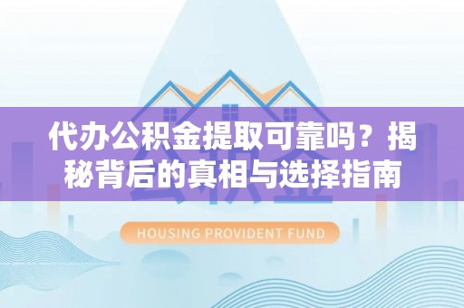 合作代办公积金提取可靠吗？揭秘背后的真相与选择指南