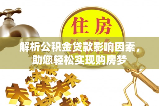 合作解析公积金贷款影响因素，助您轻松实现购房梦