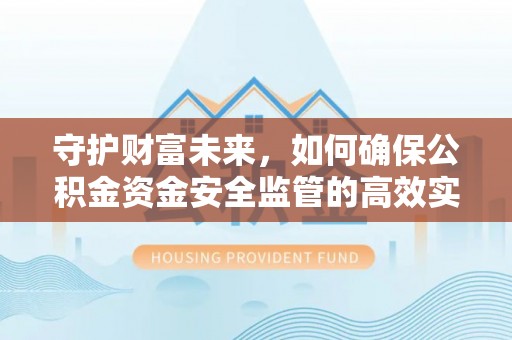 合作守护财富未来，如何确保公积金资金安全监管的高效实施