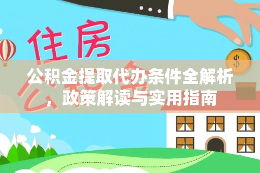 合作公积金提取代办条件全解析，政策解读与实用指南