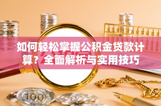 合作如何轻松掌握公积金贷款计算？全面解析与实用技巧