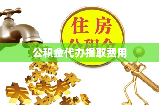 合作公积金代办提取费用