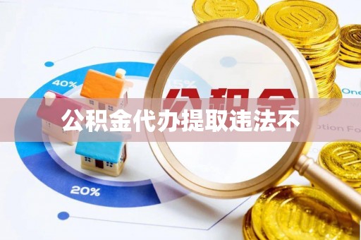 合作公积金代办提取违法不