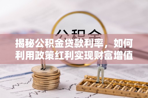 合作揭秘公积金贷款利率，如何利用政策红利实现财富增值