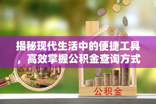 合作揭秘现代生活中的便捷工具，高效掌握公积金查询方式