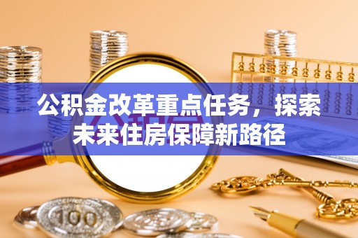 合作公积金改革重点任务，探索未来住房保障新路径