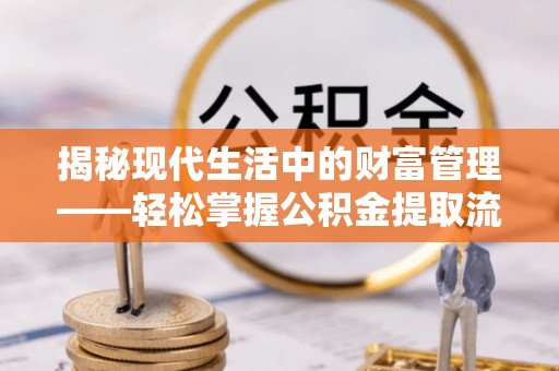 合作揭秘现代生活中的财富管理——轻松掌握公积金提取流程的艺术