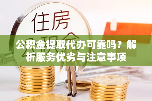 合作公积金提取代办可靠吗？解析服务优劣与注意事项