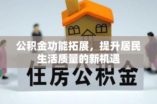 合作公积金功能拓展，提升居民生活质量的新机遇