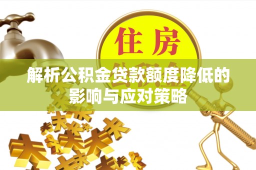 合作解析公积金贷款额度降低的影响与应对策略