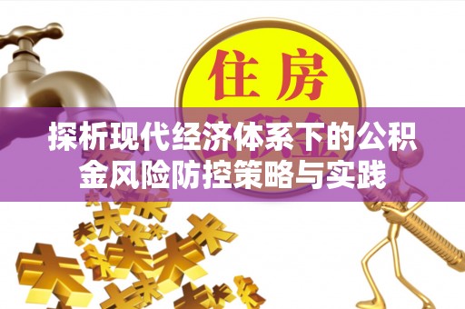 合作探析现代经济体系下的公积金风险防控策略与实践