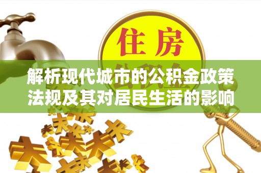 合作解析现代城市的公积金政策法规及其对居民生活的影响