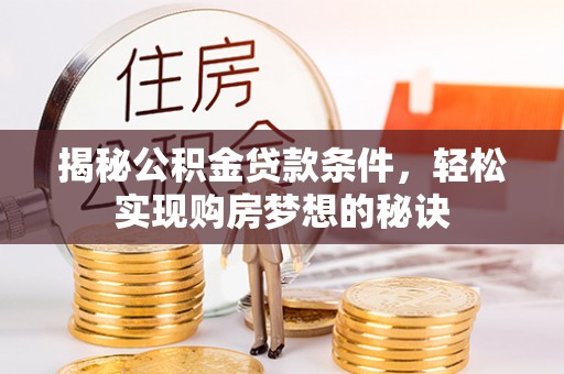 合作揭秘公积金贷款条件，轻松实现购房梦想的秘诀