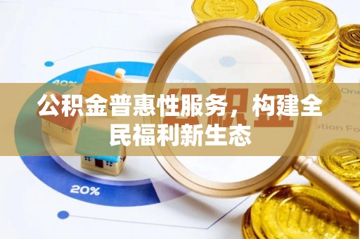 合作公积金普惠性服务，构建全民福利新生态