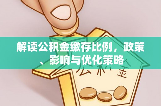 合作解读公积金缴存比例，政策、影响与优化策略