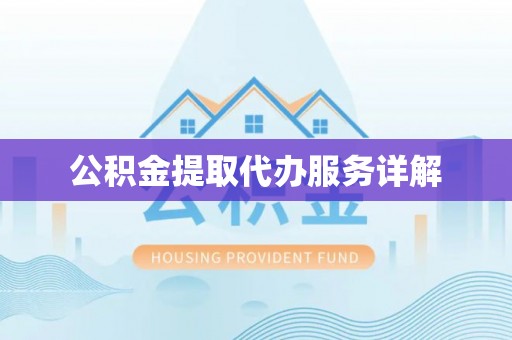合作公积金提取代办服务详解