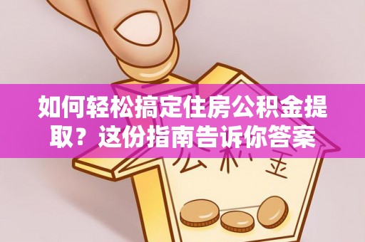 合作如何轻松搞定住房公积金提取？这份指南告诉你答案