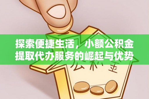 合作探索便捷生活，小额公积金提取代办服务的崛起与优势