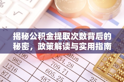合作揭秘公积金提取次数背后的秘密，政策解读与实用指南
