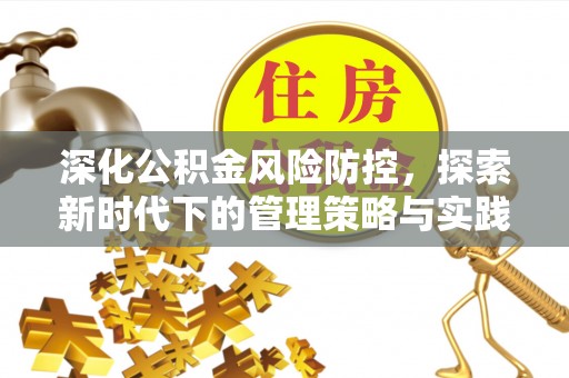 合作深化公积金风险防控，探索新时代下的管理策略与实践