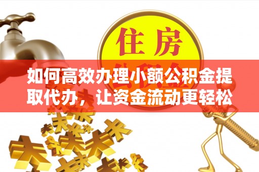 合作如何高效办理小额公积金提取代办，让资金流动更轻松