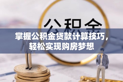 合作掌握公积金贷款计算技巧，轻松实现购房梦想