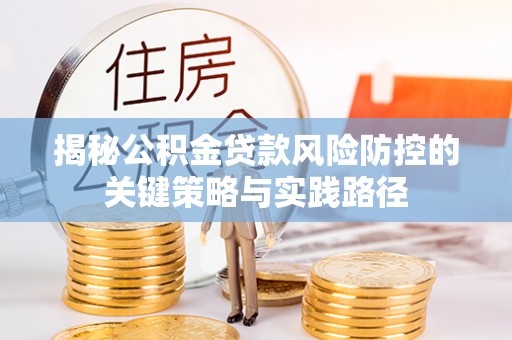 合作揭秘公积金贷款风险防控的关键策略与实践路径