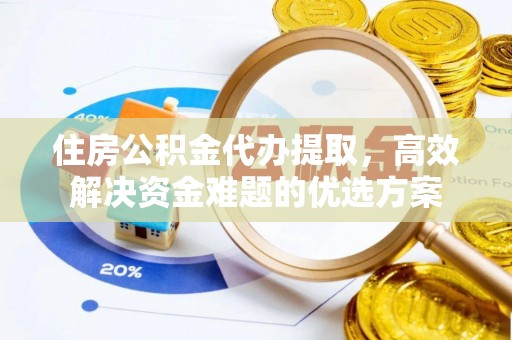 合作住房公积金代办提取，高效解决资金难题的优选方案