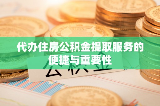 合作代办住房公积金提取服务的便捷与重要性