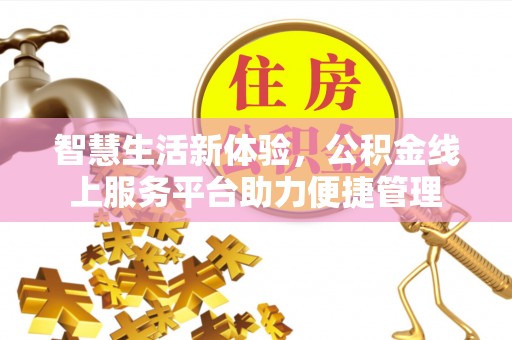 合作智慧生活新体验，公积金线上服务平台助力便捷管理
