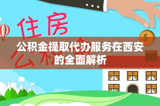 合作公积金提取代办服务在西安的全面解析