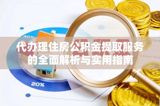 合作代办理住房公积金提取服务的全面解析与实用指南