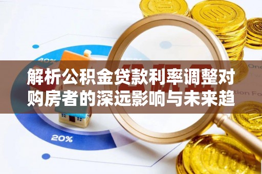 合作解析公积金贷款利率调整对购房者的深远影响与未来趋势