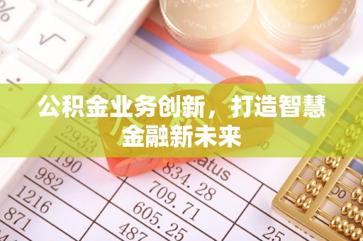 合作公积金业务创新，打造智慧金融新未来
